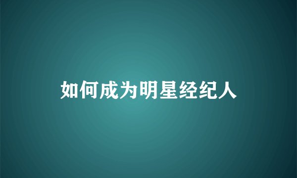 如何成为明星经纪人