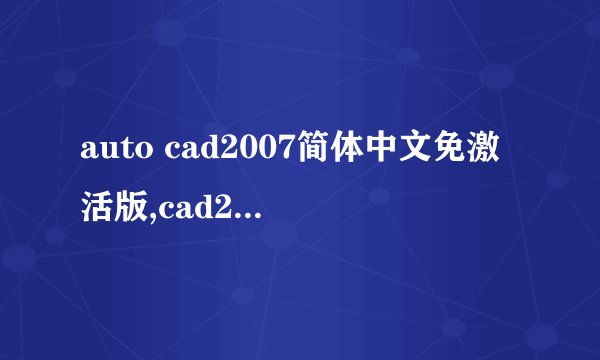 auto cad2007简体中文免激活版,cad2007免费版