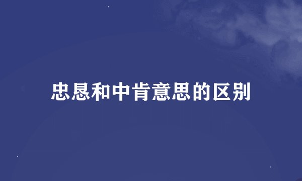 忠恳和中肯意思的区别