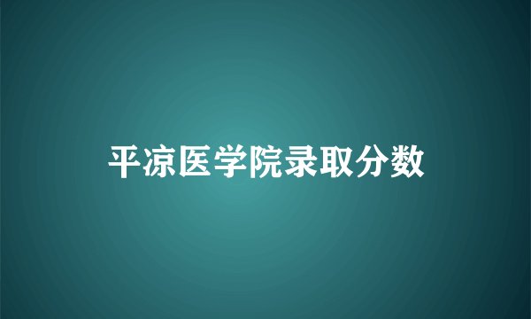 平凉医学院录取分数