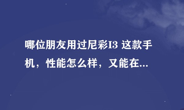 哪位朋友用过尼彩I3 这款手机，性能怎么样，又能在哪能买到正品，价格又实惠的?
