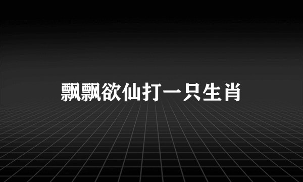 飘飘欲仙打一只生肖