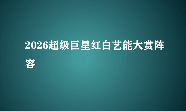 2026超级巨星红白艺能大赏阵容