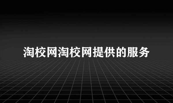 淘校网淘校网提供的服务