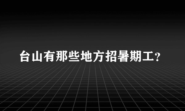 台山有那些地方招暑期工？