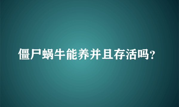 僵尸蜗牛能养并且存活吗？