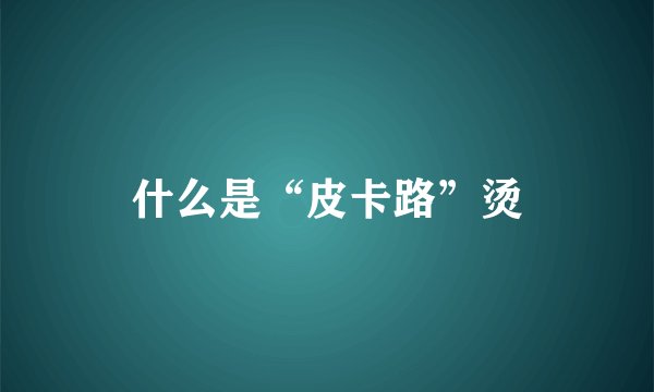 什么是“皮卡路”烫