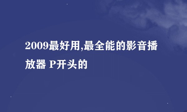 2009最好用,最全能的影音播放器 P开头的