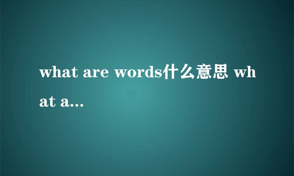 what are words什么意思 what are words含义是什么