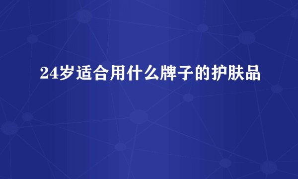 24岁适合用什么牌子的护肤品