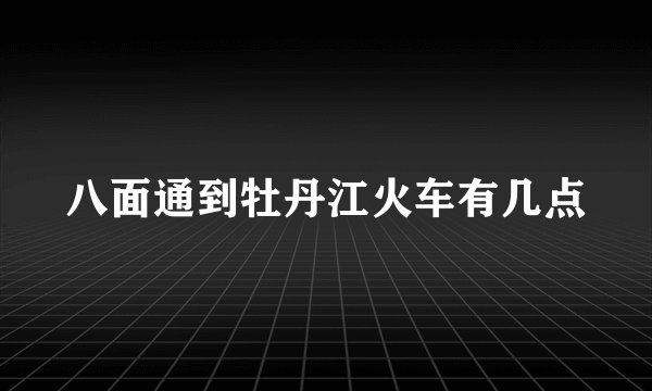 八面通到牡丹江火车有几点