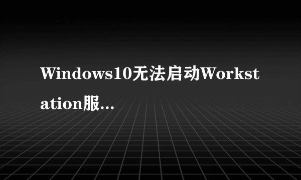 Windows10无法启动Workstation服务怎么办_Windows10Workstation服务无法启动修复方法