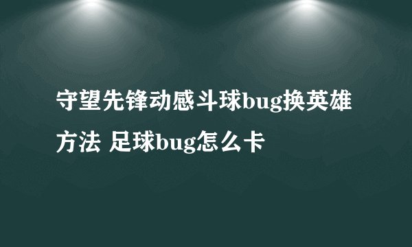 守望先锋动感斗球bug换英雄方法 足球bug怎么卡