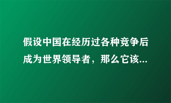 假设中国在经历过各种竞争后成为世界领导者，那么它该如何面对，或者说如何“管理”这个世界？