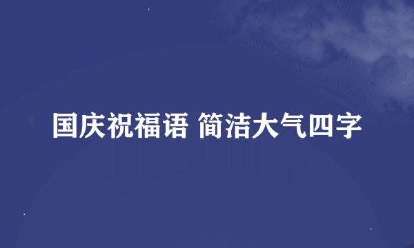 国庆祝福语 简洁大气四字