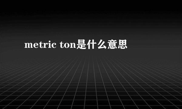 metric ton是什么意思