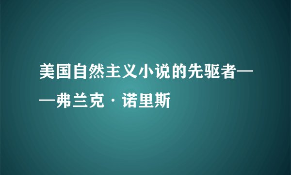 美国自然主义小说的先驱者——弗兰克·诺里斯