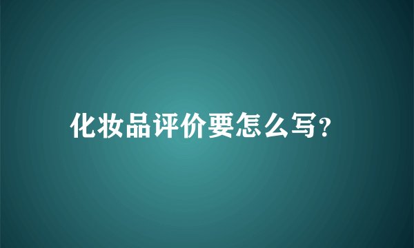 化妆品评价要怎么写？