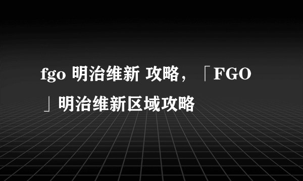 fgo 明治维新 攻略，「FGO」明治维新区域攻略