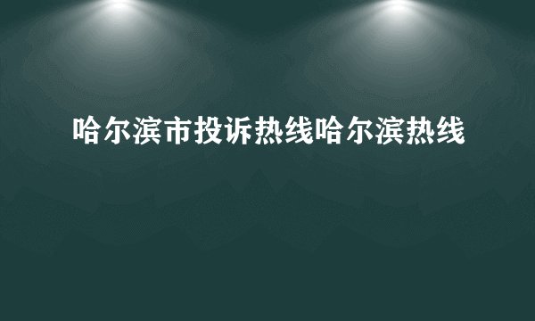 哈尔滨市投诉热线哈尔滨热线