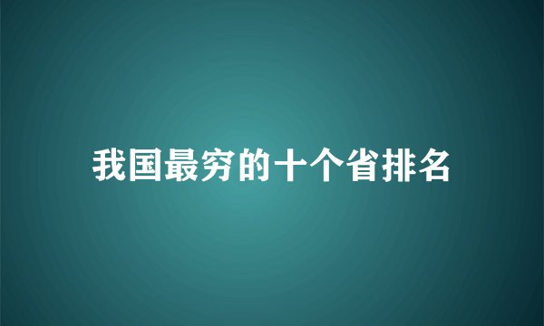 我国最穷的十个省排名
