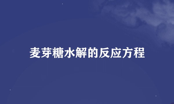 麦芽糖水解的反应方程