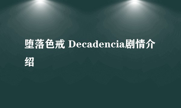 堕落色戒 Decadencia剧情介绍