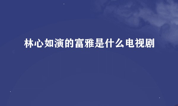 林心如演的富雅是什么电视剧