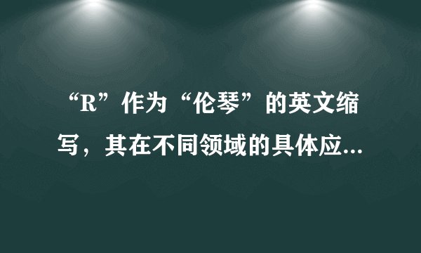 “R”作为“伦琴”的英文缩写，其在不同领域的具体应用和含义是什么？