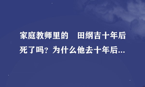 家庭教师里的沢田纲吉十年后死了吗？为什么他去十年后是躺在棺材里
