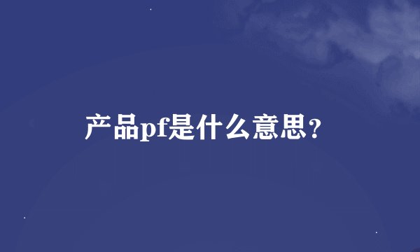 产品pf是什么意思？