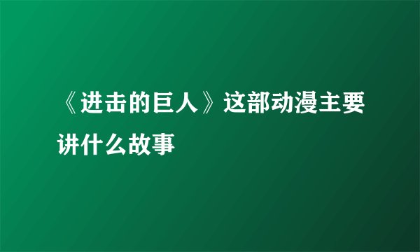 《进击的巨人》这部动漫主要讲什么故事