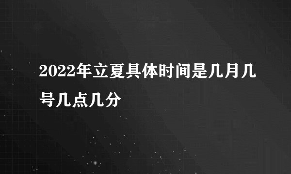 2022年立夏具体时间是几月几号几点几分