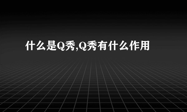 什么是Q秀,Q秀有什么作用