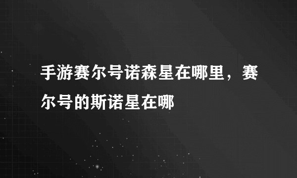 手游赛尔号诺森星在哪里，赛尔号的斯诺星在哪