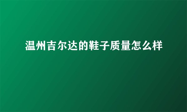 温州吉尔达的鞋子质量怎么样