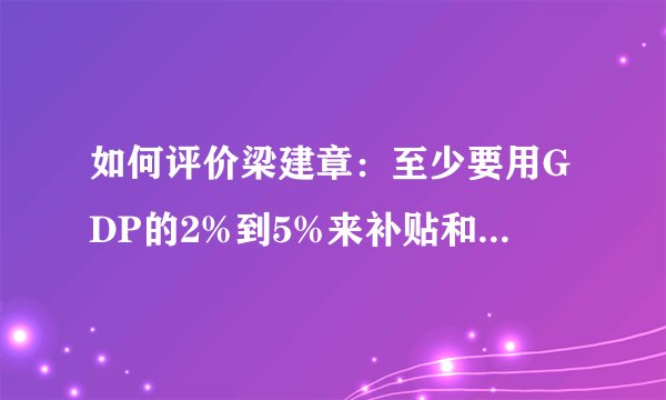 如何评价梁建章：至少要用GDP的2%到5%来补贴和奖励生育？