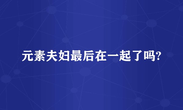 元素夫妇最后在一起了吗?