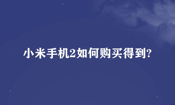 小米手机2如何购买得到?