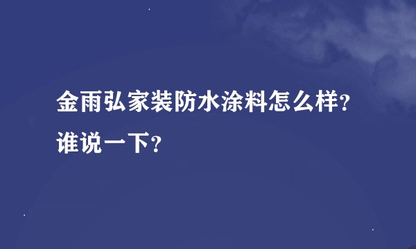 金雨弘家装防水涂料怎么样？谁说一下？