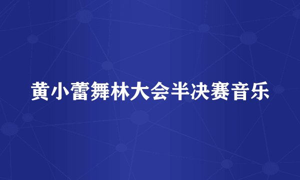 黄小蕾舞林大会半决赛音乐