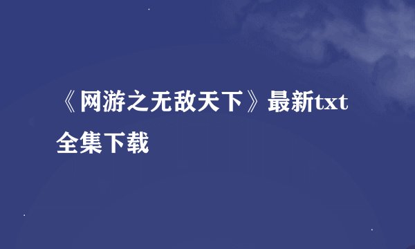 《网游之无敌天下》最新txt全集下载