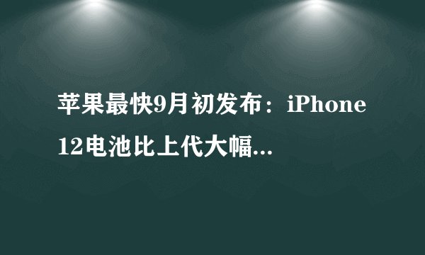 苹果最快9月初发布：iPhone12电池比上代大幅减少 5G版或4千6