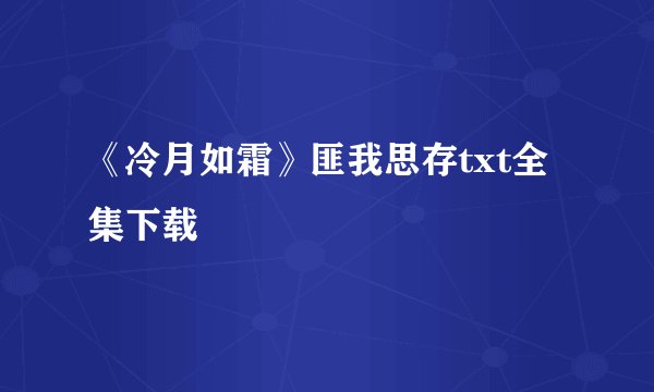 《冷月如霜》匪我思存txt全集下载