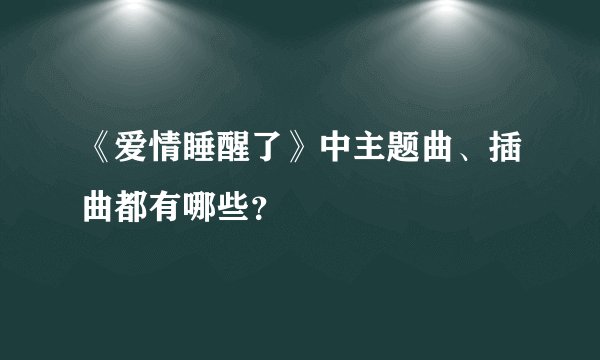 《爱情睡醒了》中主题曲、插曲都有哪些？