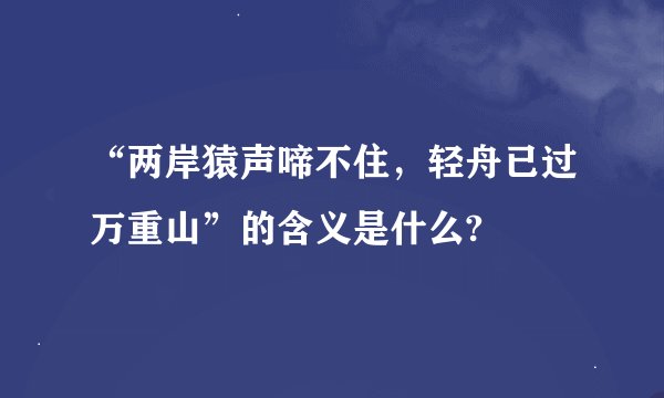 “两岸猿声啼不住，轻舟已过万重山”的含义是什么?