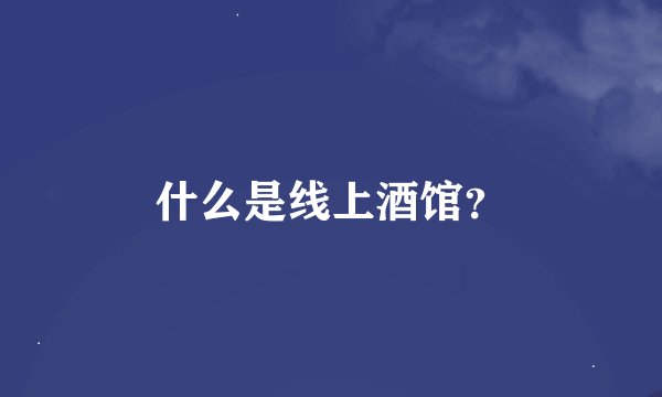 什么是线上酒馆?