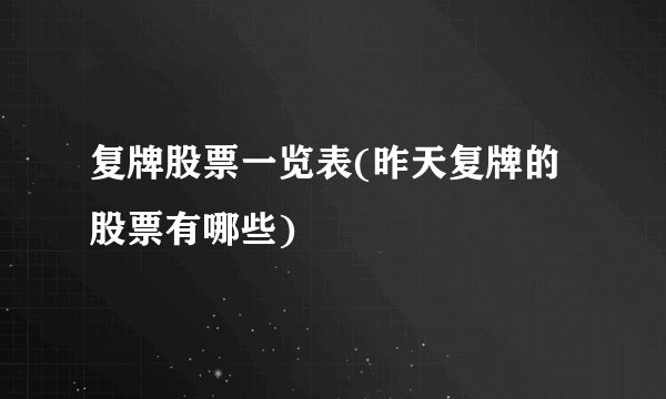 复牌股票一览表(昨天复牌的股票有哪些)