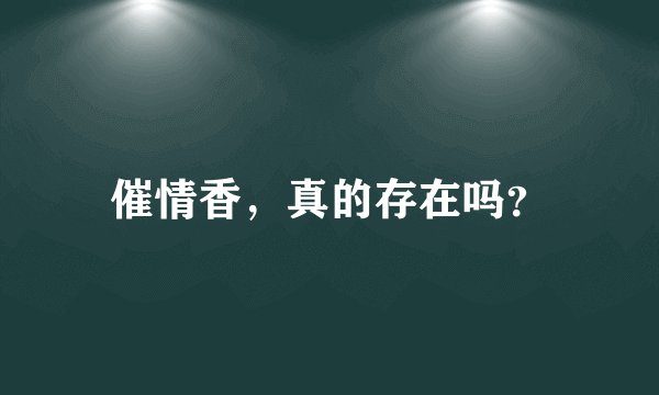 催情香，真的存在吗？