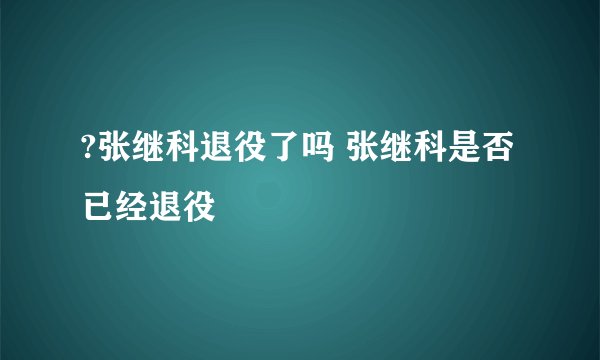 ?张继科退役了吗 张继科是否已经退役